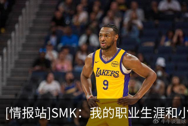 [情报站]SMK：我的职业生涯和小罗相似，巅峰短状态不稳定